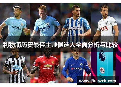 利物浦历史最佳主帅候选人全面分析与比较
