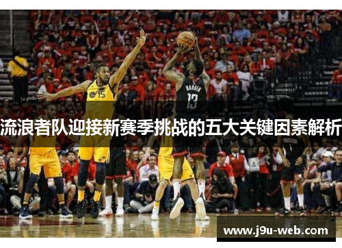 流浪者队迎接新赛季挑战的五大关键因素解析