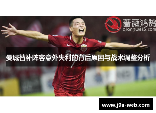 曼城替补阵容意外失利的背后原因与战术调整分析