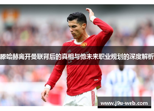 滕哈赫离开曼联背后的真相与他未来职业规划的深度解析
