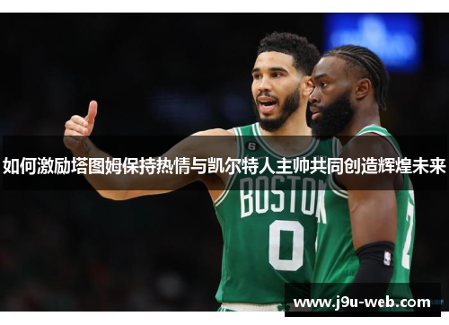 如何激励塔图姆保持热情与凯尔特人主帅共同创造辉煌未来