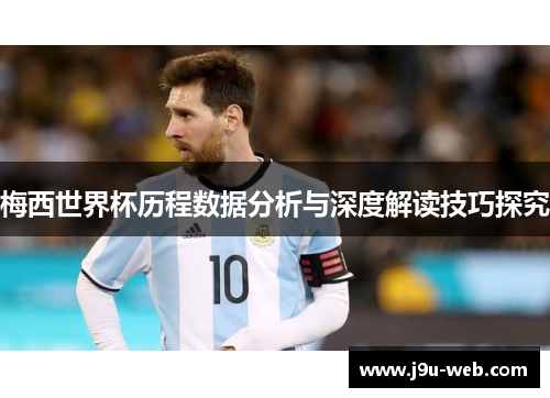 梅西世界杯历程数据分析与深度解读技巧探究