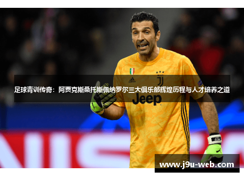 足球青训传奇：阿贾克斯桑托斯佩纳罗尔三大俱乐部辉煌历程与人才培养之道