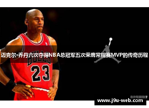 迈克尔·乔丹六次夺得NBA总冠军五次荣膺常规赛MVP的传奇历程