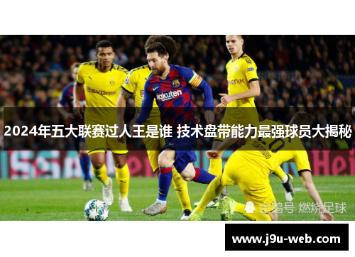 2024年五大联赛过人王是谁 技术盘带能力最强球员大揭秘