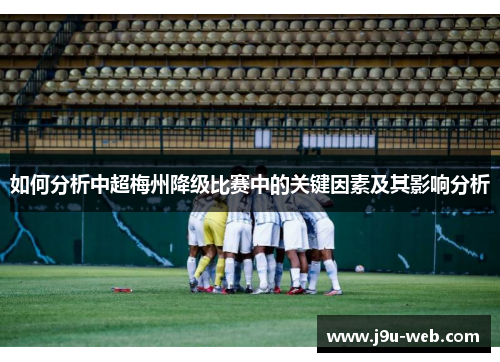 如何分析中超梅州降级比赛中的关键因素及其影响分析