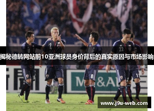 揭秘德转网站前10亚洲球员身价背后的真实原因与市场影响