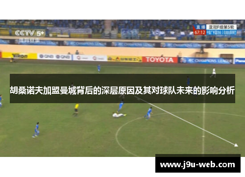 胡桑诺夫加盟曼城背后的深层原因及其对球队未来的影响分析