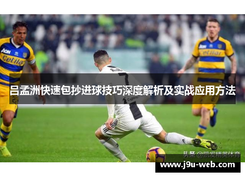 吕孟洲快速包抄进球技巧深度解析及实战应用方法