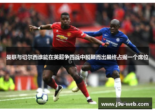 曼联与切尔西谁能在英超争四战中脱颖而出最终占据一个席位