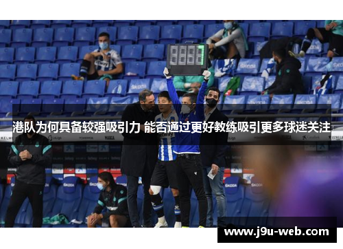港队为何具备较强吸引力 能否通过更好教练吸引更多球迷关注