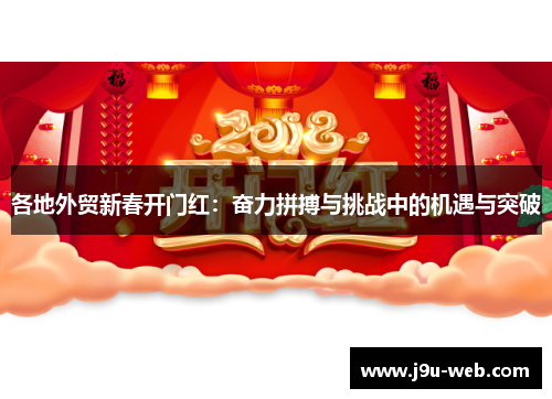 各地外贸新春开门红：奋力拼搏与挑战中的机遇与突破