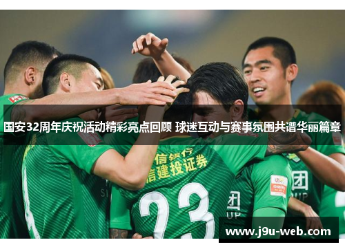 国安32周年庆祝活动精彩亮点回顾 球迷互动与赛事氛围共谱华丽篇章
