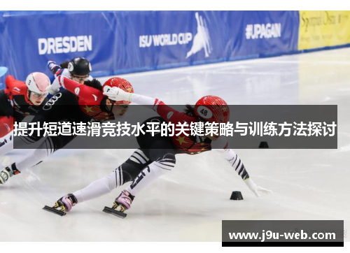 提升短道速滑竞技水平的关键策略与训练方法探讨