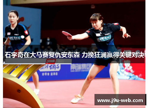 石宇奇在大马赛复仇安东森 力挽狂澜赢得关键对决