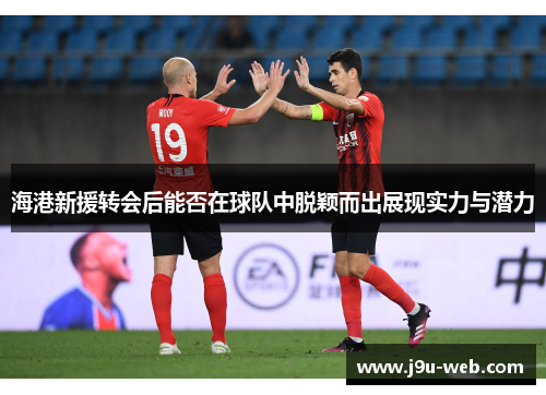 海港新援转会后能否在球队中脱颖而出展现实力与潜力