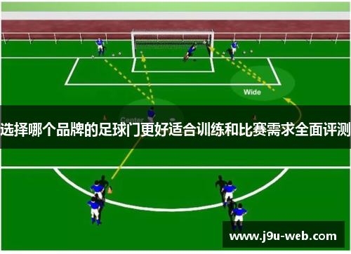 选择哪个品牌的足球门更好适合训练和比赛需求全面评测