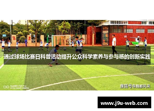 通过球场比赛日科普活动提升公众科学素养与参与感的创新实践