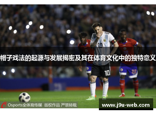 帽子戏法的起源与发展揭密及其在体育文化中的独特意义