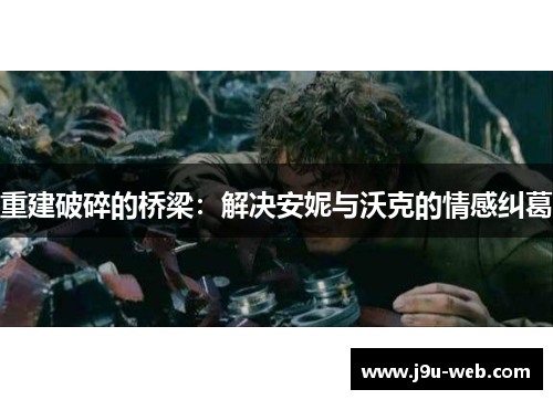重建破碎的桥梁：解决安妮与沃克的情感纠葛