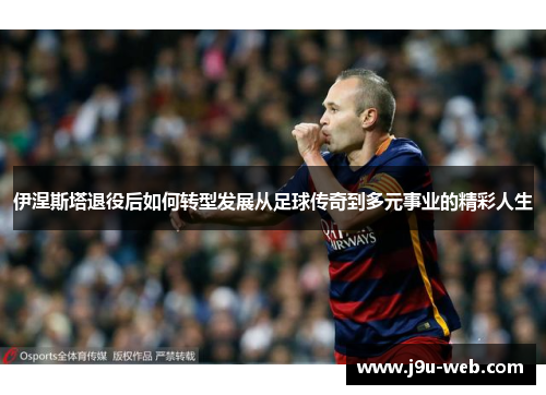 伊涅斯塔退役后如何转型发展从足球传奇到多元事业的精彩人生