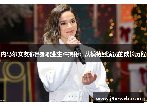 内马尔女友布鲁娜职业生涯揭秘：从模特到演员的成长历程