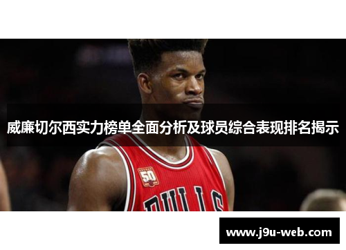 威廉切尔西实力榜单全面分析及球员综合表现排名揭示