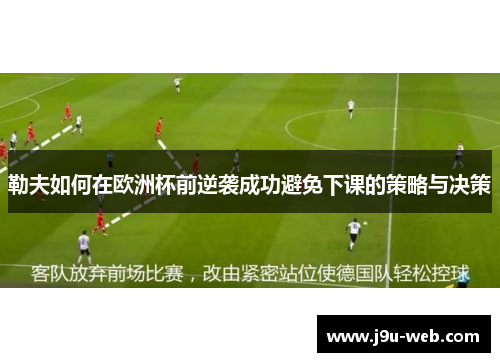 勒夫如何在欧洲杯前逆袭成功避免下课的策略与决策