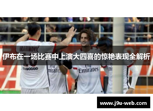 伊布在一场比赛中上演大四喜的惊艳表现全解析