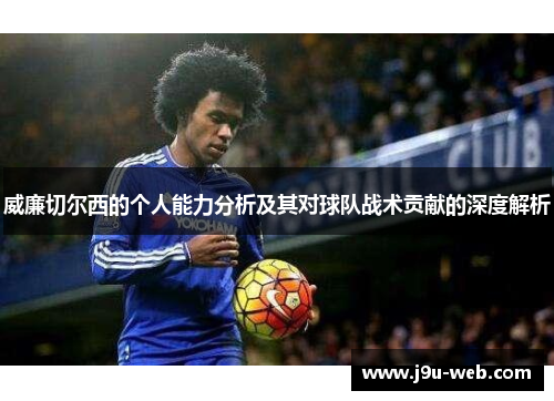 威廉切尔西的个人能力分析及其对球队战术贡献的深度解析