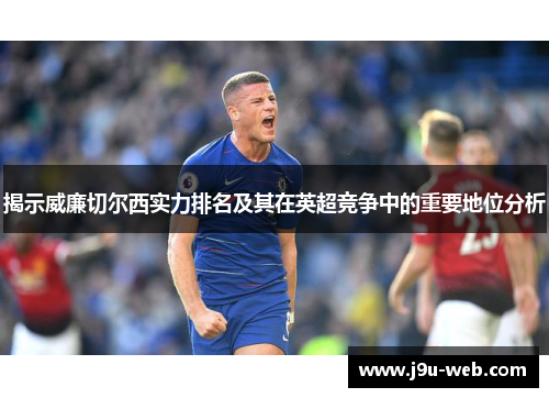 揭示威廉切尔西实力排名及其在英超竞争中的重要地位分析