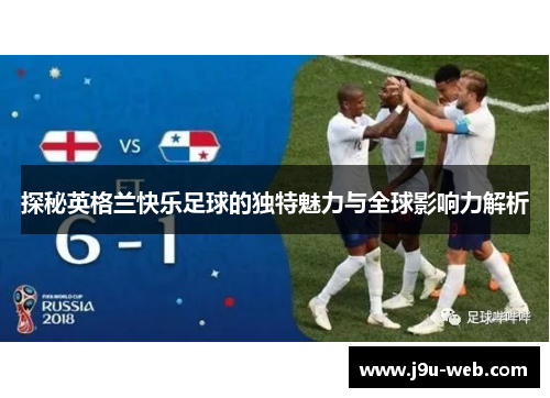 探秘英格兰快乐足球的独特魅力与全球影响力解析