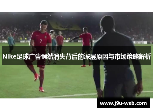 Nike足球广告悄然消失背后的深层原因与市场策略解析