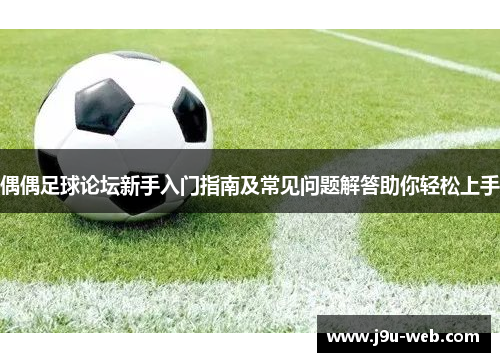 偶偶足球论坛新手入门指南及常见问题解答助你轻松上手