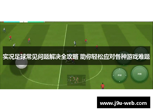 实况足球常见问题解决全攻略 助你轻松应对各种游戏难题