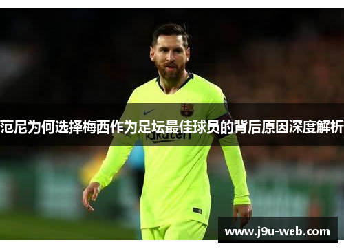 范尼为何选择梅西作为足坛最佳球员的背后原因深度解析