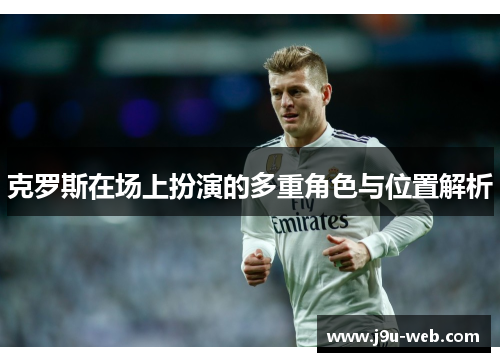 克罗斯在场上扮演的多重角色与位置解析