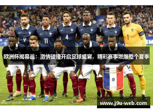 欧洲杯揭幕战：激情碰撞开启足球盛宴，精彩赛事燃爆整个夏季